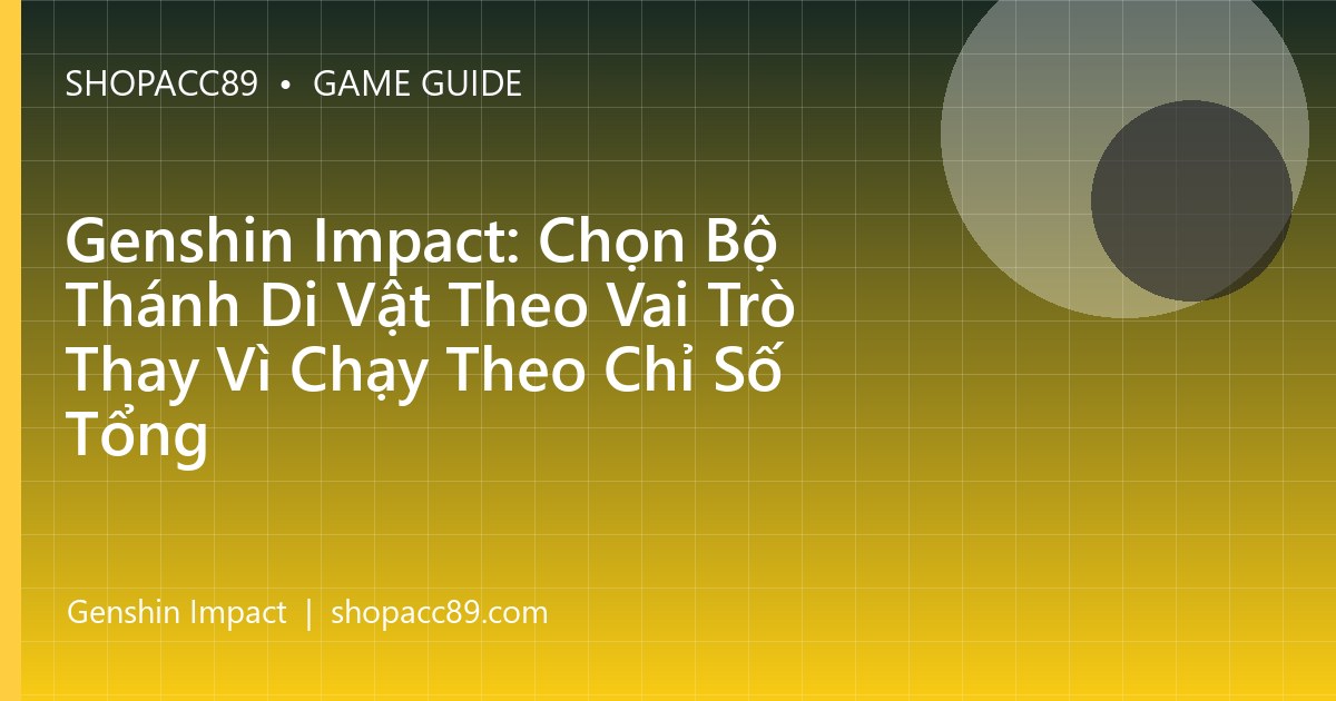 Genshin Impact: Chọn Bộ Thánh Di Vật Theo Vai Trò Thay Vì Chạy Theo Chỉ Số Tổng