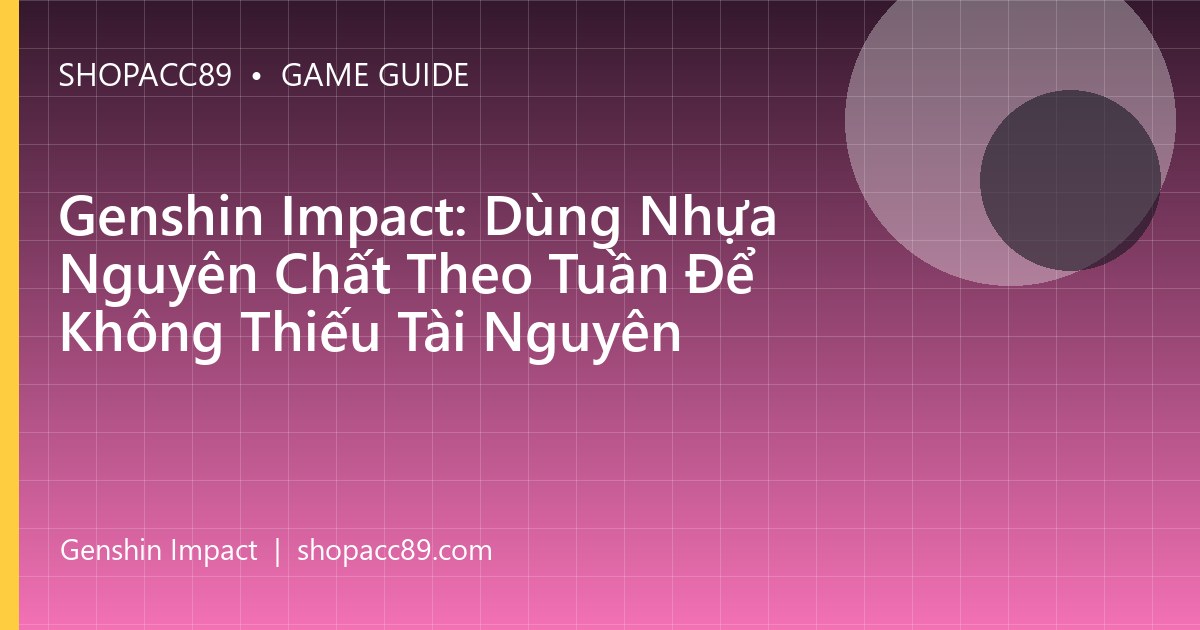 Genshin Impact: Dùng Nhựa Nguyên Chất Theo Tuần Để Không Thiếu Tài Nguyên