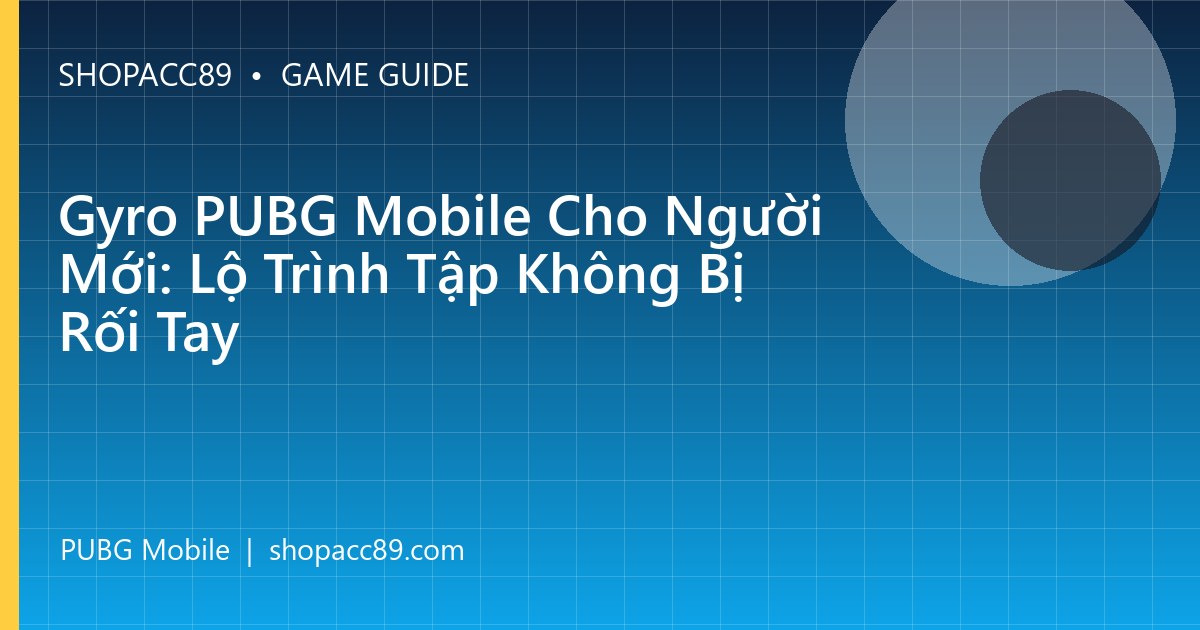 Gyro PUBG Mobile Cho Người Mới: Lộ Trình Tập Không Bị Rối Tay