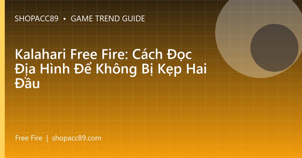 Kalahari Free Fire: Cách Đọc Địa Hình Để Không Bị Kẹp Hai Đầu