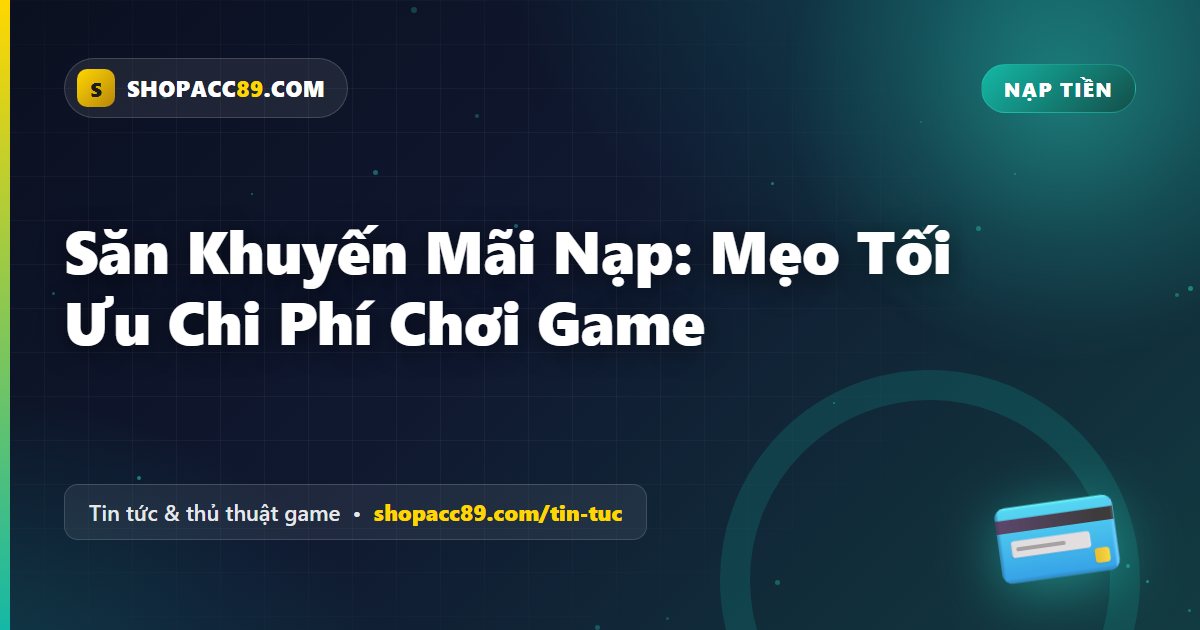 Săn Khuyến Mãi Nạp Game: Mẹo Tối Ưu Chi Phí Chơi Game