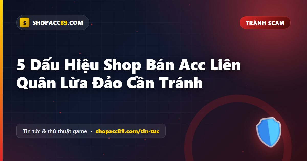 5 Dấu Hiệu Shop Acc Liên Quân Lừa Đảo Cần Tránh Xa