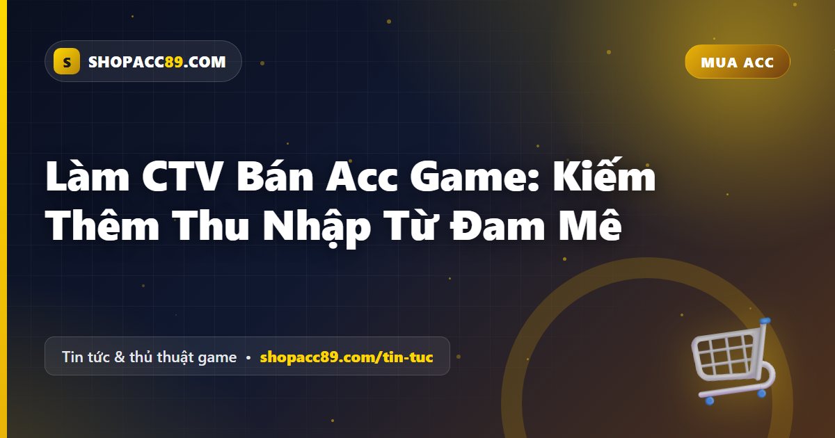 Làm CTV Bán Acc Game: Kiếm Thêm Thu Nhập Từ Đam Mê