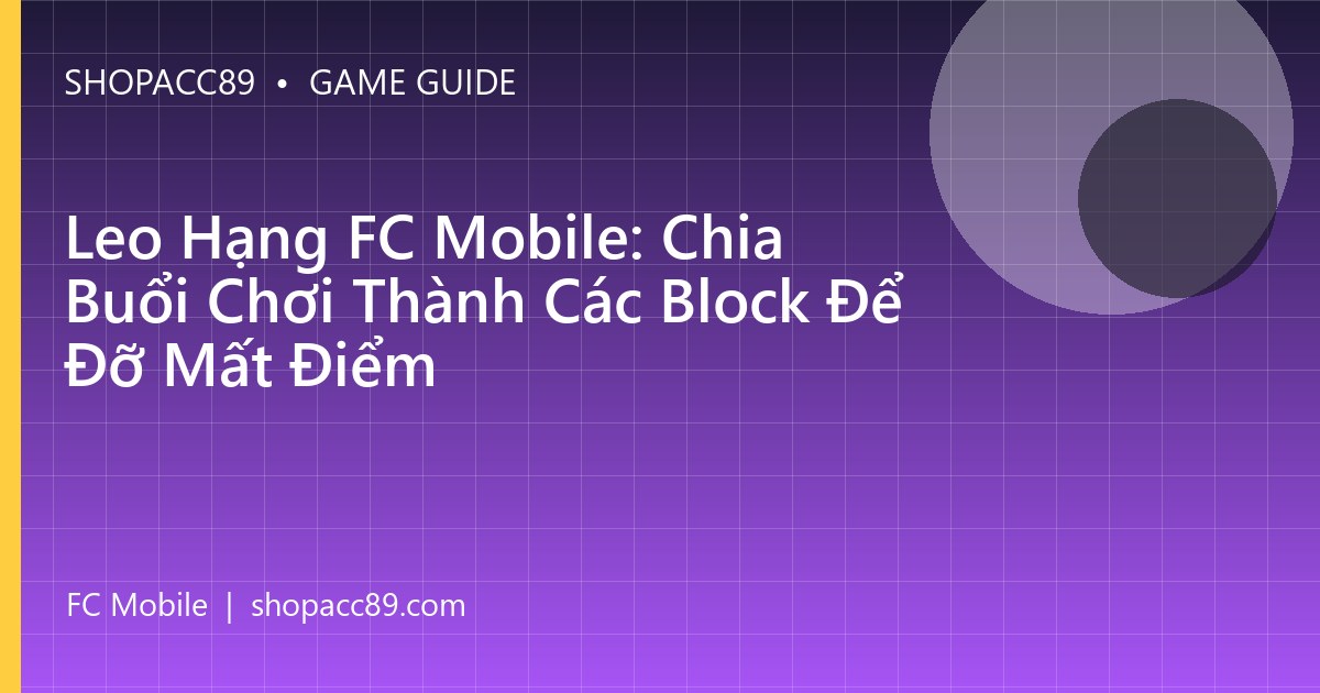Leo Hạng FC Mobile: Chia Buổi Chơi Thành Các Block Để Đỡ Mất Điểm