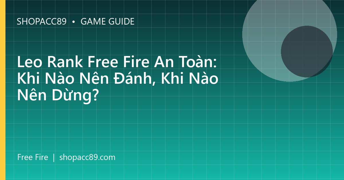 Leo Rank Free Fire An Toàn: Khi Nào Nên Đánh, Khi Nào Nên Dừng?