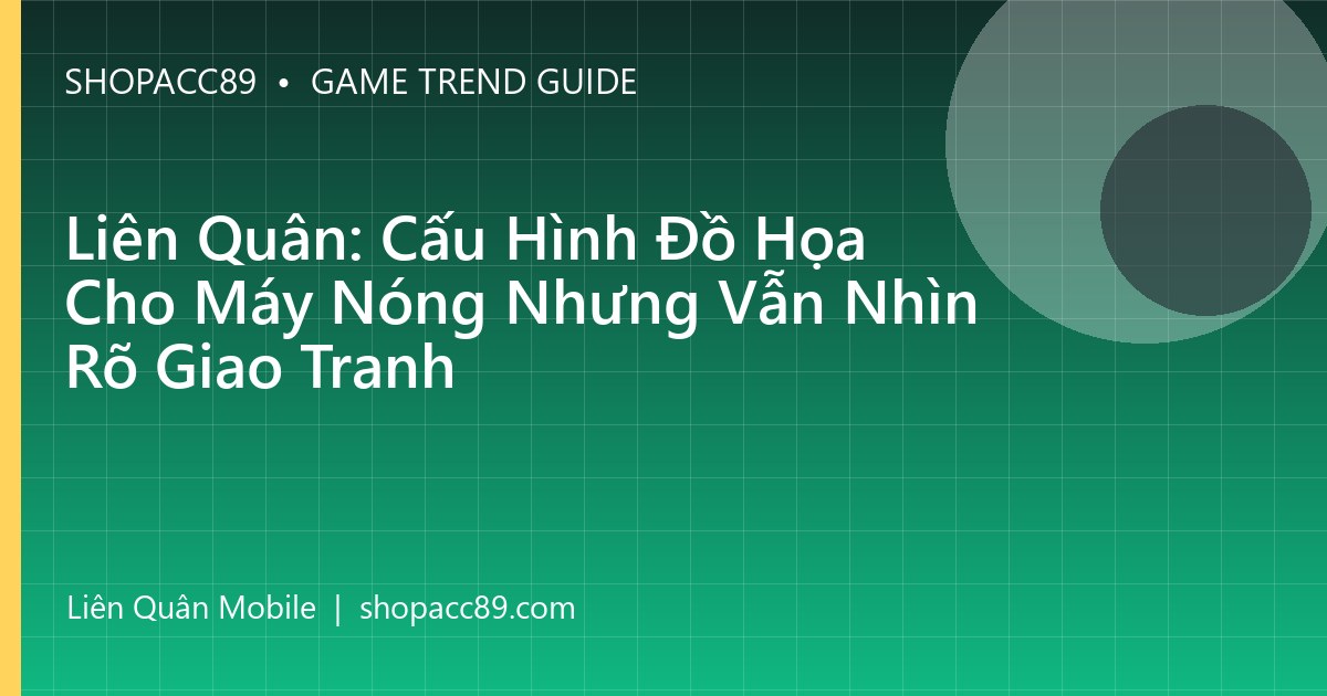 Liên Quân: Cấu Hình Đồ Họa Cho Máy Nóng Nhưng Vẫn Nhìn Rõ Giao Tranh
