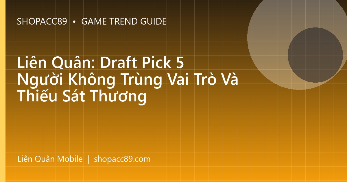 Liên Quân: Draft Pick 5 Người Không Trùng Vai Trò Và Thiếu Sát Thương