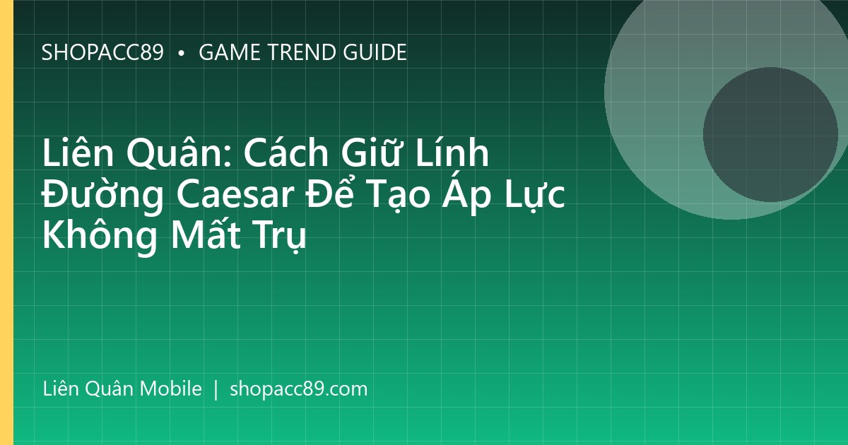 Liên Quân: Cách Giữ Lính Đường Caesar Để Tạo Áp Lực Không Mất Trụ