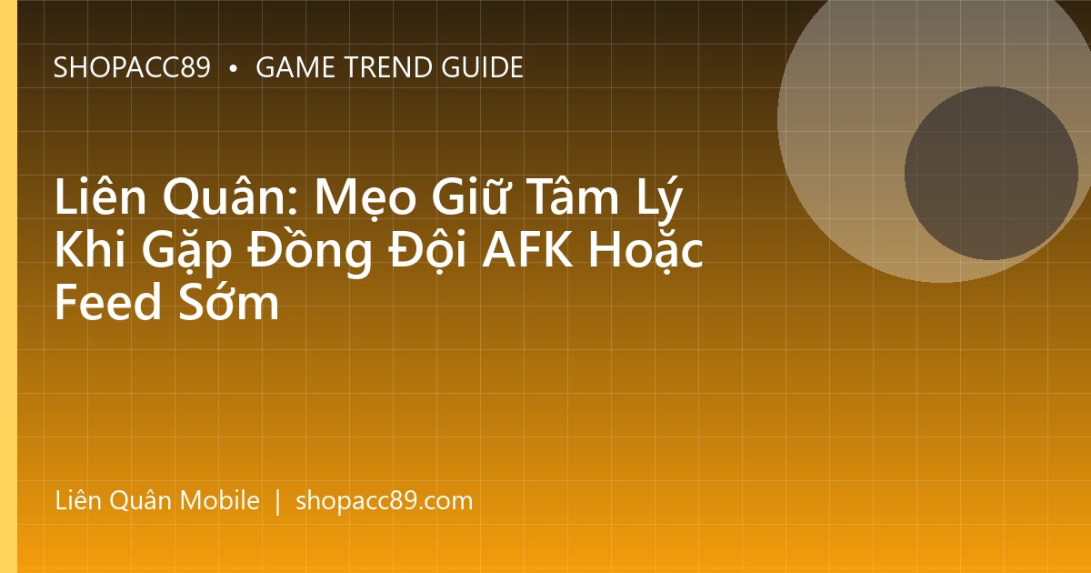 Liên Quân: Mẹo Giữ Tâm Lý Khi Gặp Đồng Đội AFK Hoặc Feed Sớm