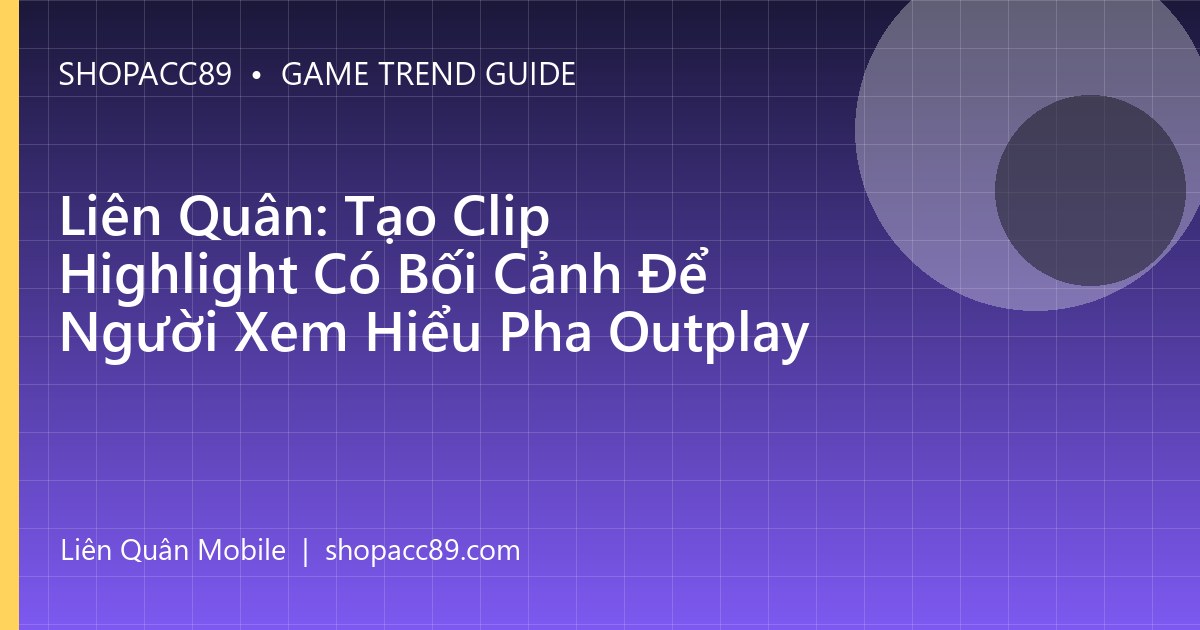 Liên Quân: Tạo Clip Highlight Có Bối Cảnh Để Người Xem Hiểu Pha Outplay