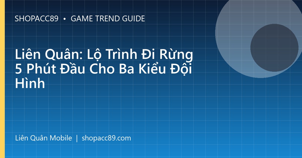 Liên Quân: Lộ Trình Đi Rừng 5 Phút Đầu Cho Ba Kiểu Đội Hình