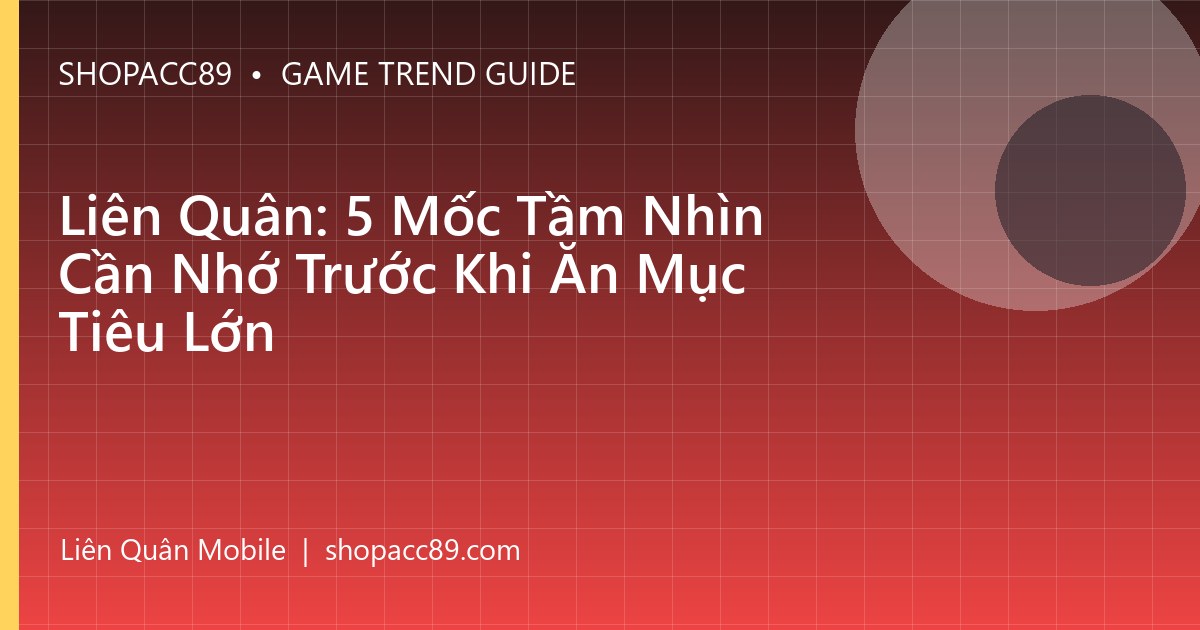 Liên Quân: 5 Mốc Tầm Nhìn Cần Nhớ Trước Khi Ăn Mục Tiêu Lớn