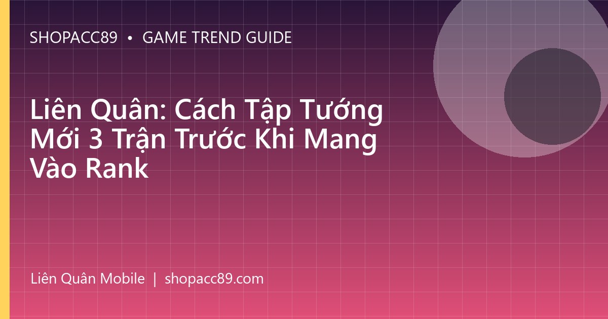 Liên Quân: Cách Tập Tướng Mới 3 Trận Trước Khi Mang Vào Rank