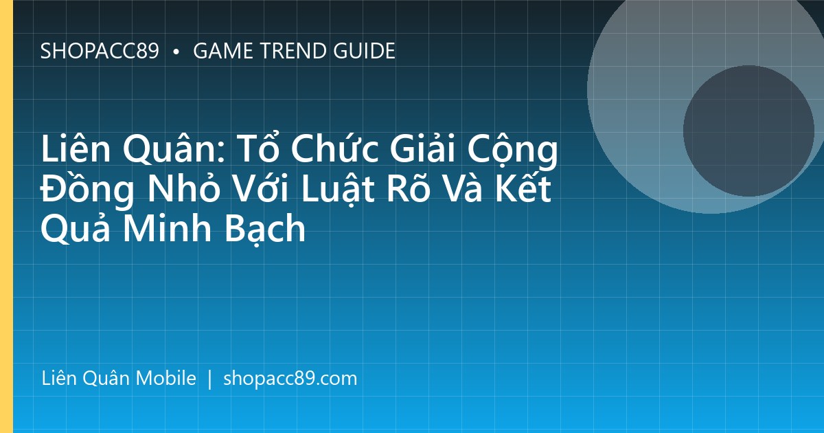 Liên Quân: Tổ Chức Giải Cộng Đồng Nhỏ Với Luật Rõ Và Kết Quả Minh Bạch