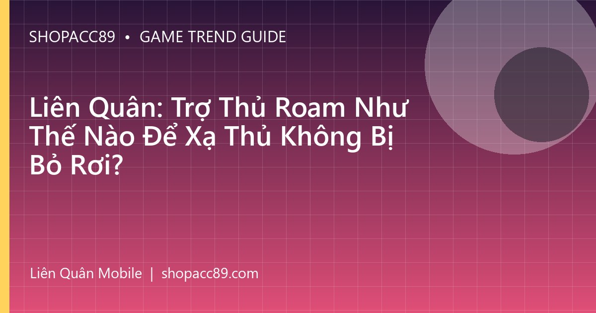 Liên Quân: Trợ Thủ Roam Như Thế Nào Để Xạ Thủ Không Bị Bỏ Rơi?
