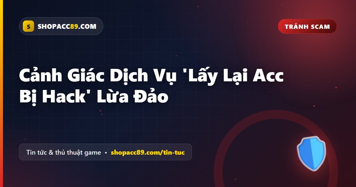 Cảnh Giác Dịch Vụ 'Lấy Lại Acc Bị Hack' Lừa Đảo