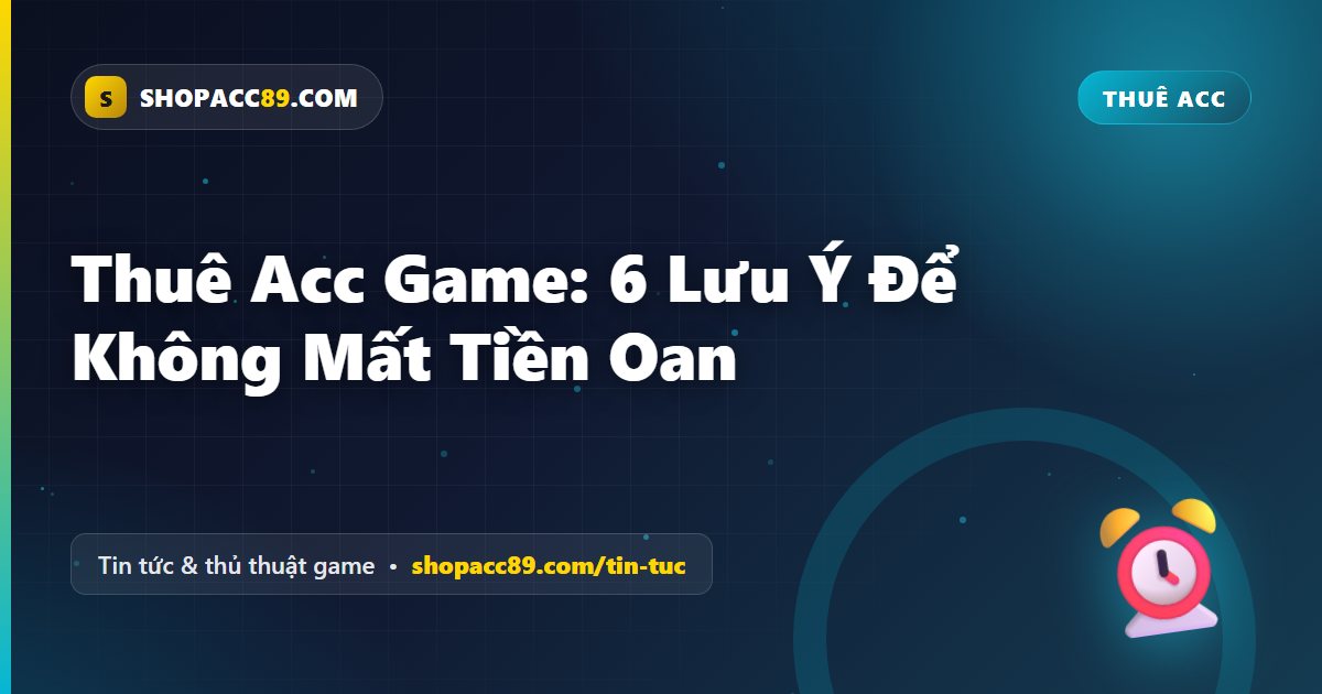 6 Lưu Ý Thuê Acc Game Để Không Mất Tiền Oan