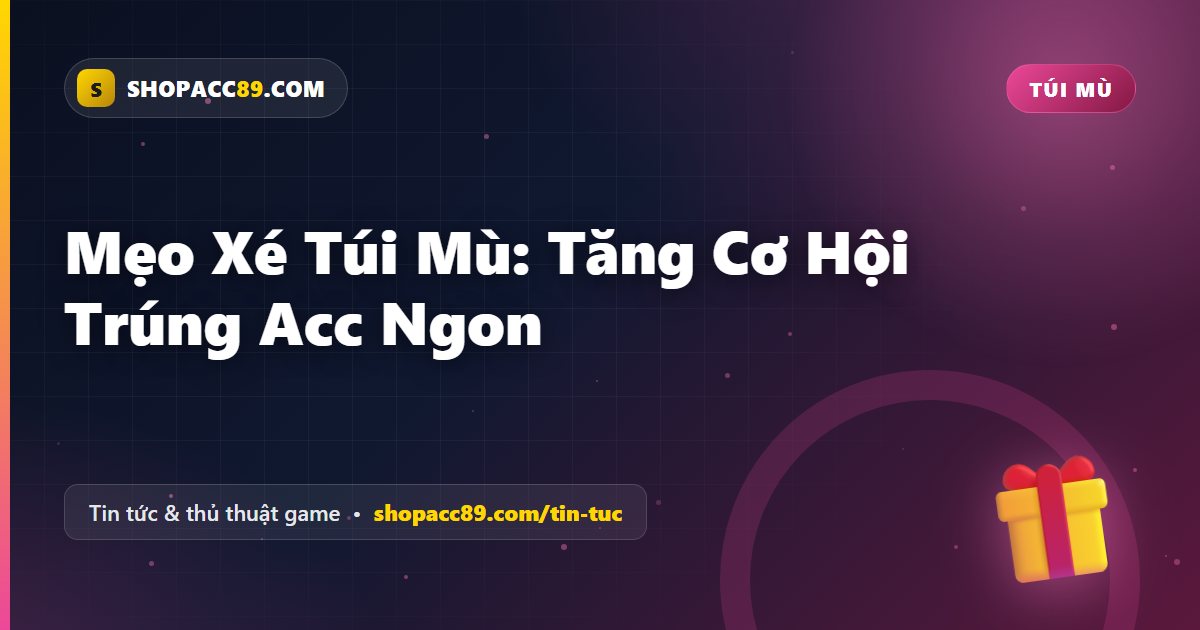Mẹo Xé Túi Mù: Tăng Cơ Hội Trúng Acc Ngon