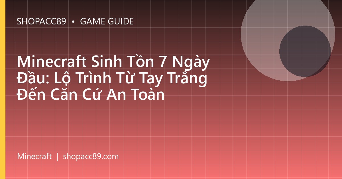 Minecraft Sinh Tồn 7 Ngày Đầu: Lộ Trình Từ Tay Trắng Đến Căn Cứ An Toàn