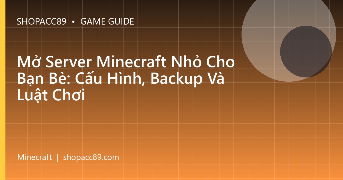 Mở Server Minecraft Nhỏ Cho Bạn Bè: Cấu Hình, Backup Và Luật Chơi