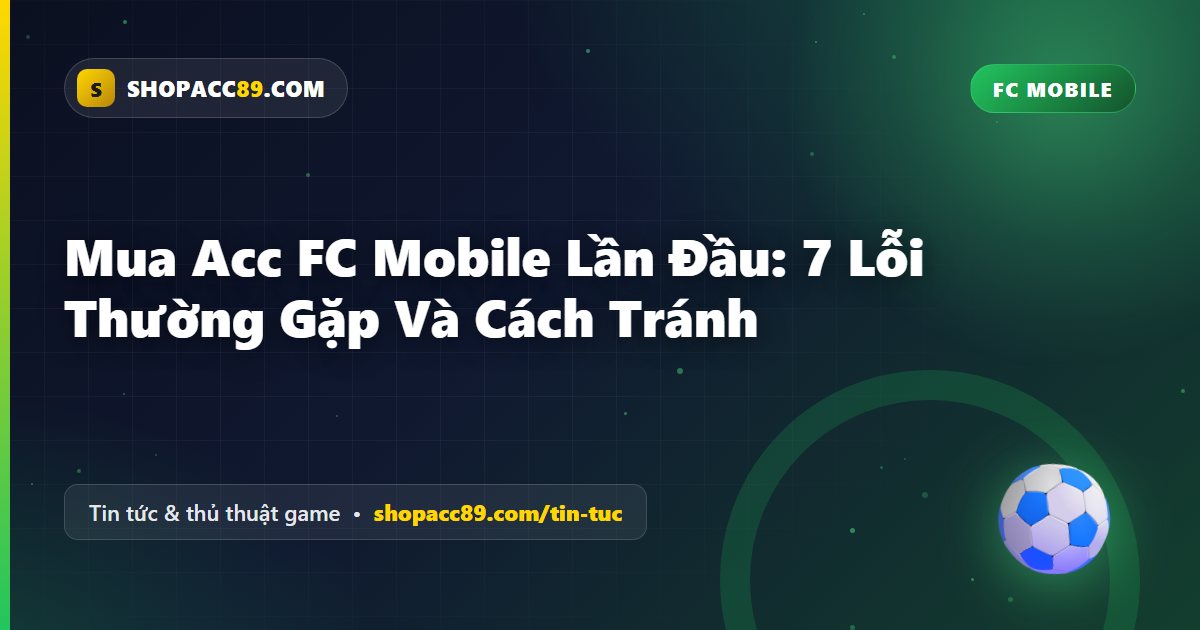 Mua Acc FC Mobile Lần Đầu: 7 Lỗi Thường Gặp Và Cách Tránh
