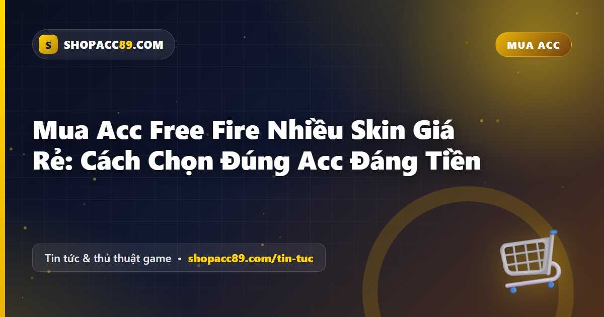 Mua Acc Free Fire Nhiều Skin Giá Rẻ: Cách Chọn Đúng Acc Đáng Tiền