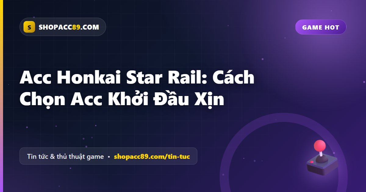 Acc Honkai Star Rail: Cách Chọn Acc Khởi Đầu Xịn