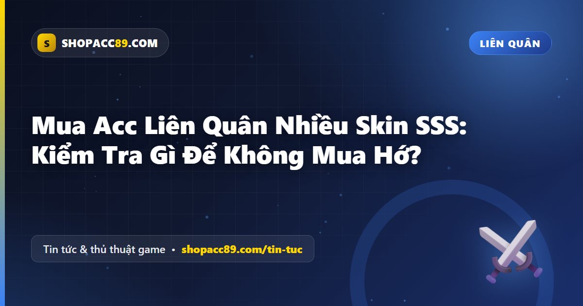 Mua Acc Liên Quân Nhiều Skin SSS: Kiểm Tra Gì Để Không Mua Hớ?