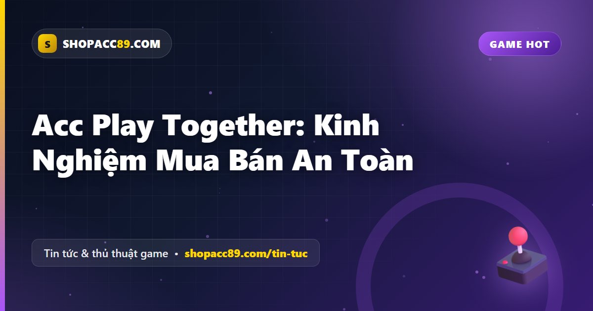 Acc Play Together: Kinh Nghiệm Mua Bán An Toàn
