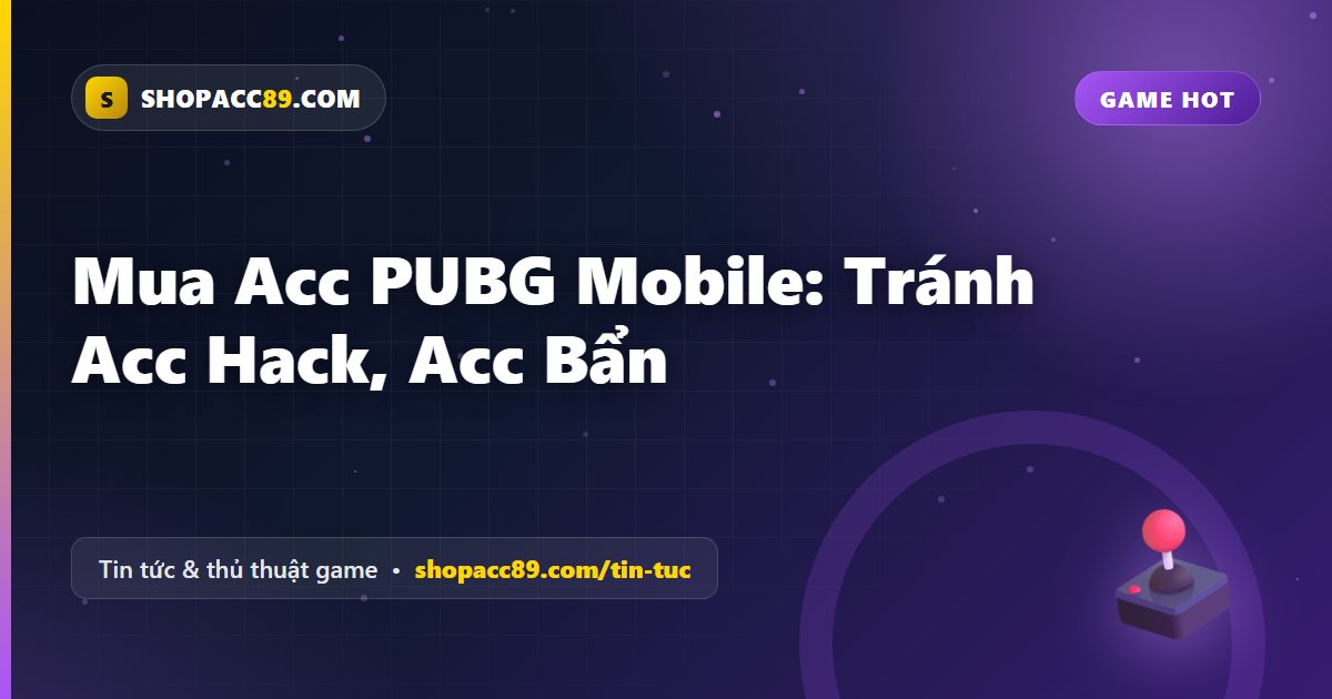 Mua Acc PUBG Mobile: Tránh Acc Hack, Acc Bẩn