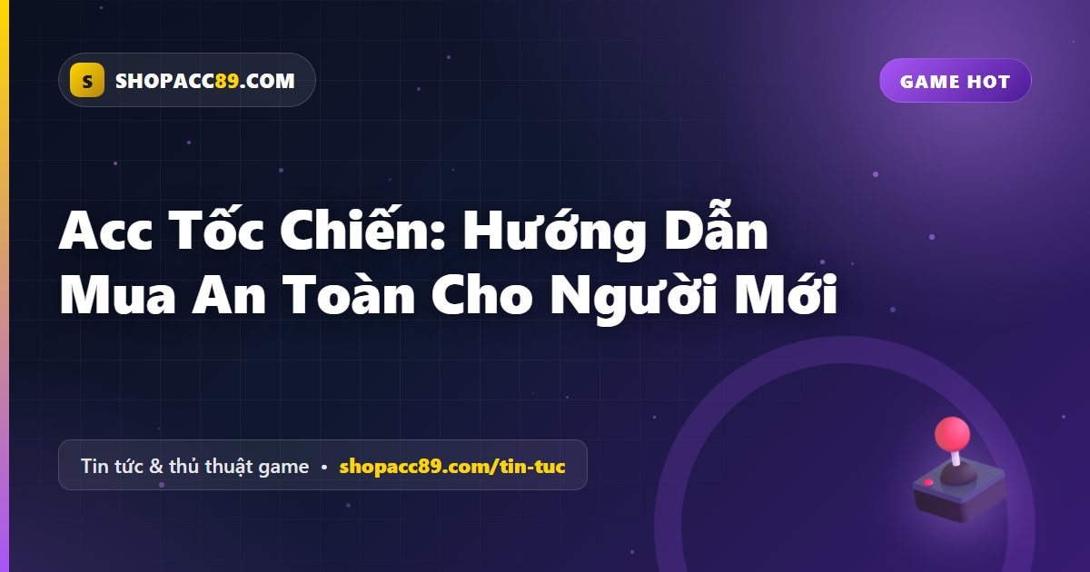 Mua Acc Tốc Chiến An Toàn: Hướng Dẫn Cho Người Mới