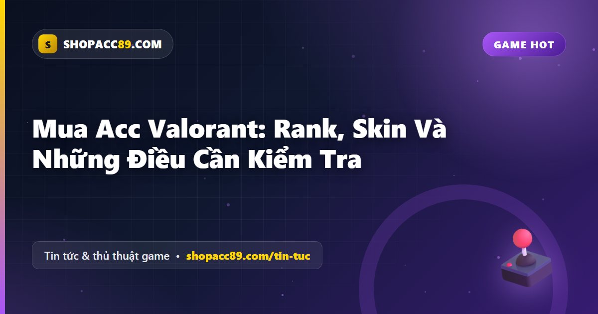 Mua Acc Valorant: Rank, Skin Và Những Điều Cần Kiểm Tra