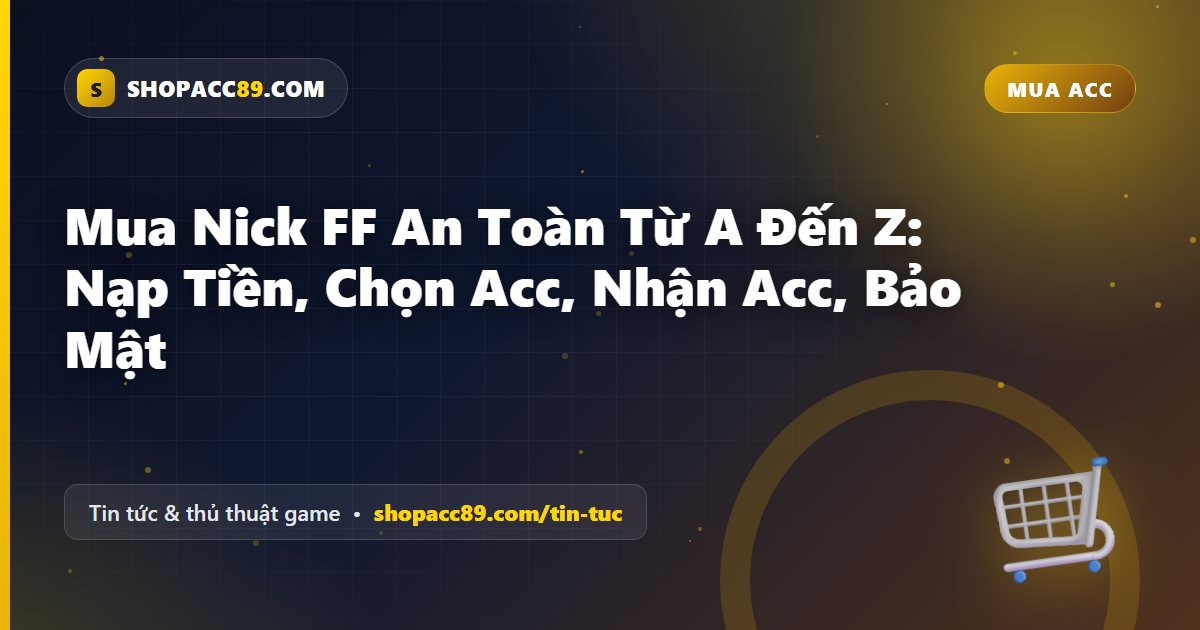 Mua Nick FF An Toàn Từ A Đến Z: Nạp Tiền, Chọn Acc, Nhận Acc, Bảo Mật