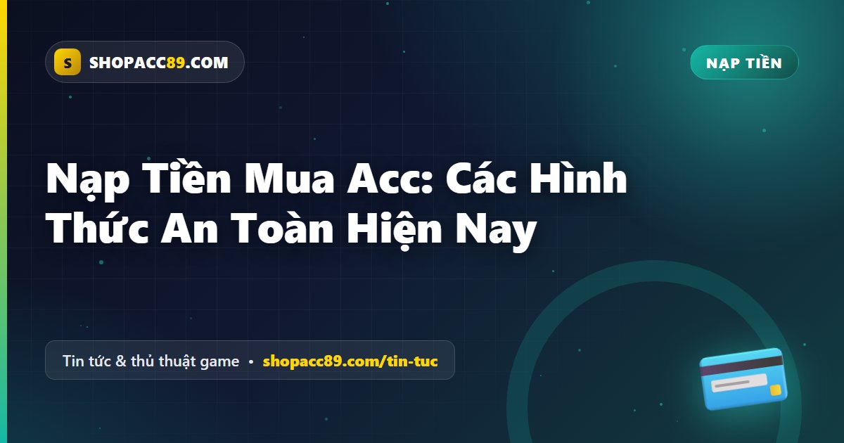 Nạp Tiền Mua Acc: Các Hình Thức An Toàn Hiện Nay