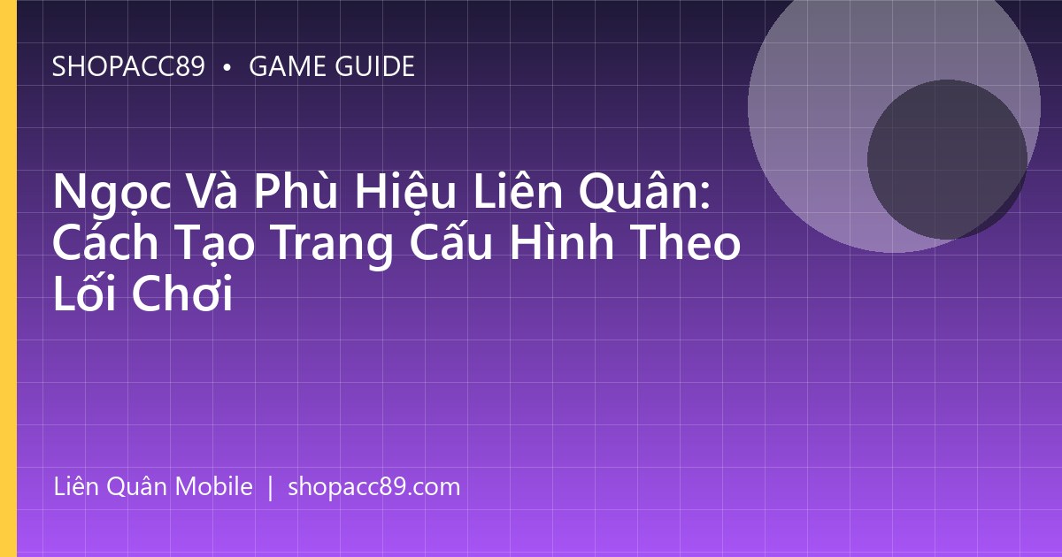 Ngọc Và Phù Hiệu Liên Quân: Cách Tạo Trang Cấu Hình Theo Lối Chơi