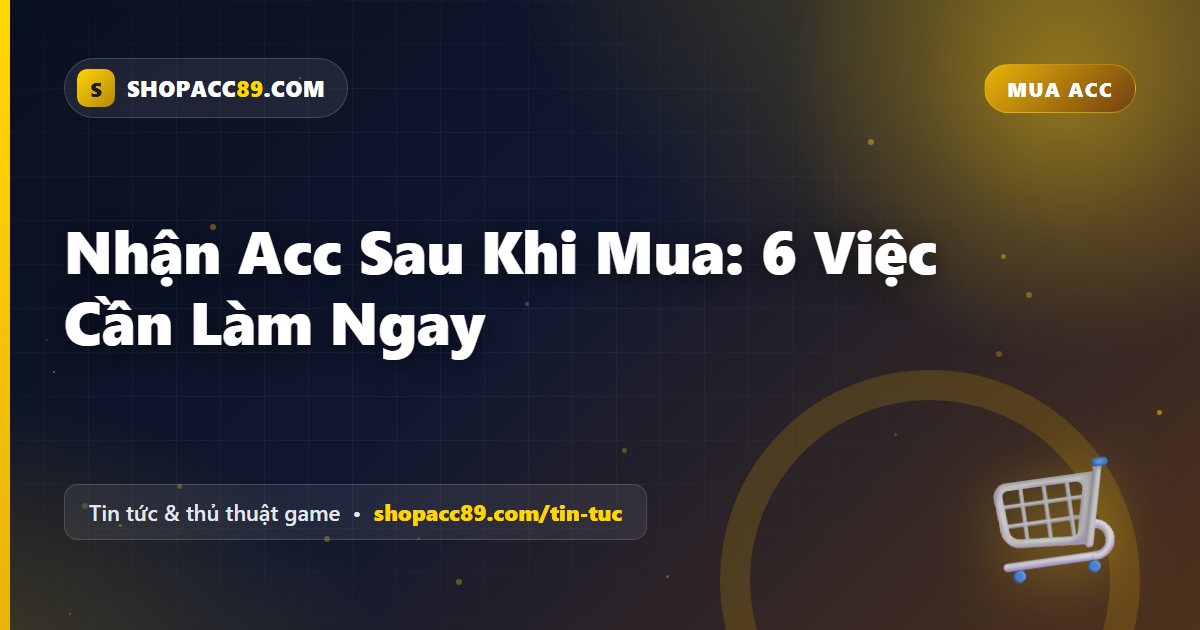 Nhận Acc Sau Khi Mua: 6 Việc Cần Làm Ngay