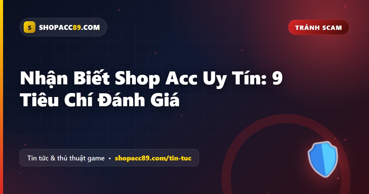 Nhận Biết Shop Acc Uy Tín: 9 Tiêu Chí Đánh Giá
