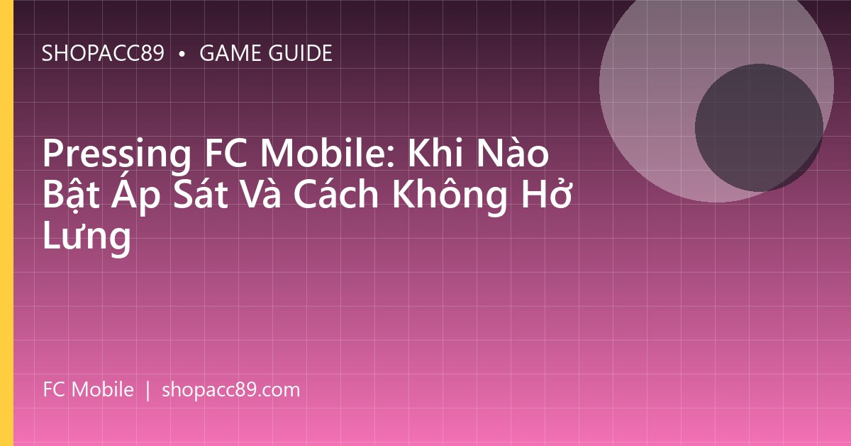 Pressing FC Mobile: Khi Nào Bật Áp Sát Và Cách Không Hở Lưng