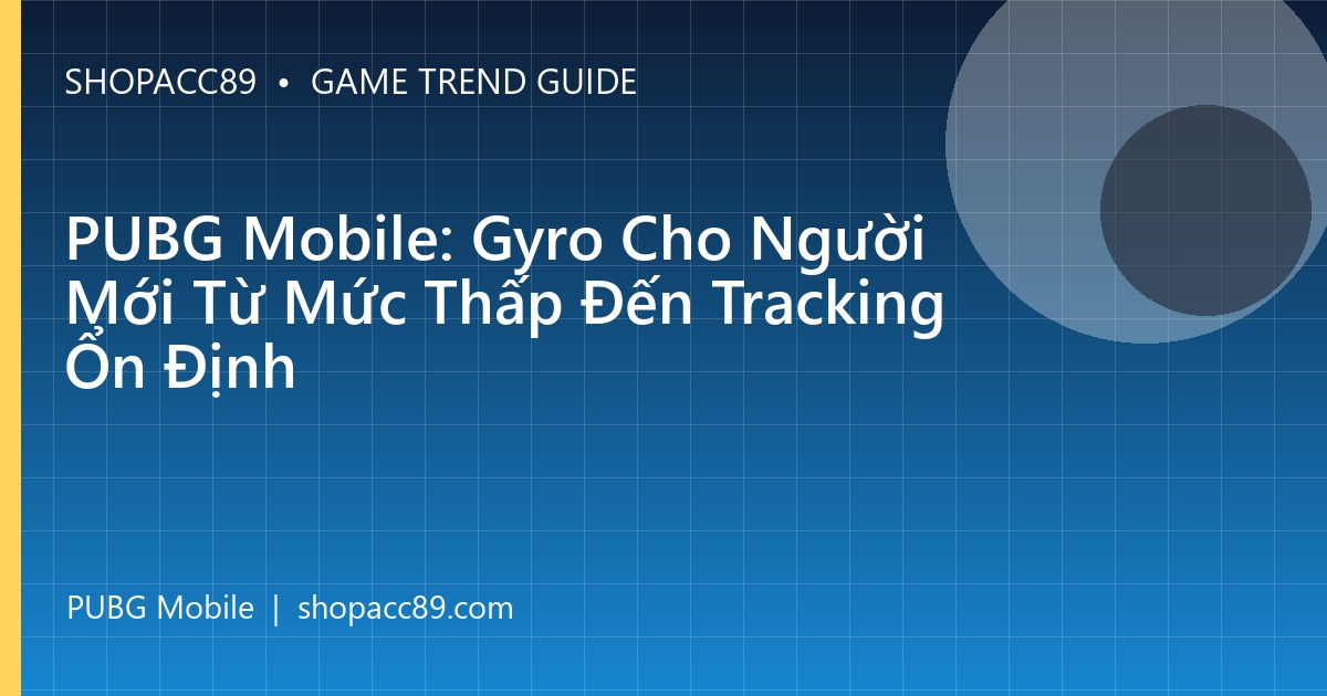 PUBG Mobile: Gyro Cho Người Mới Từ Mức Thấp Đến Tracking Ổn Định