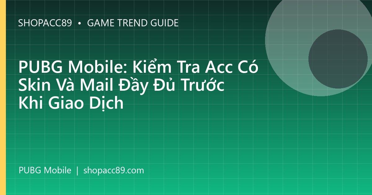 PUBG Mobile: Kiểm Tra Acc Có Skin Và Mail Đầy Đủ Trước Khi Giao Dịch