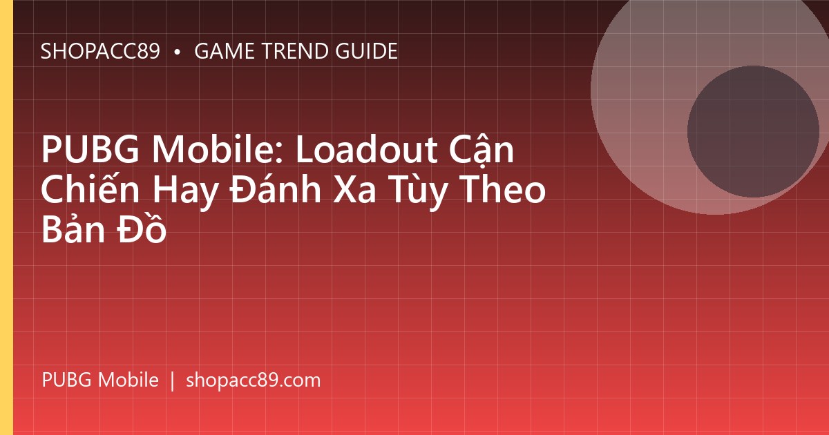 PUBG Mobile: Loadout Cận Chiến Hay Đánh Xa Tùy Theo Bản Đồ
