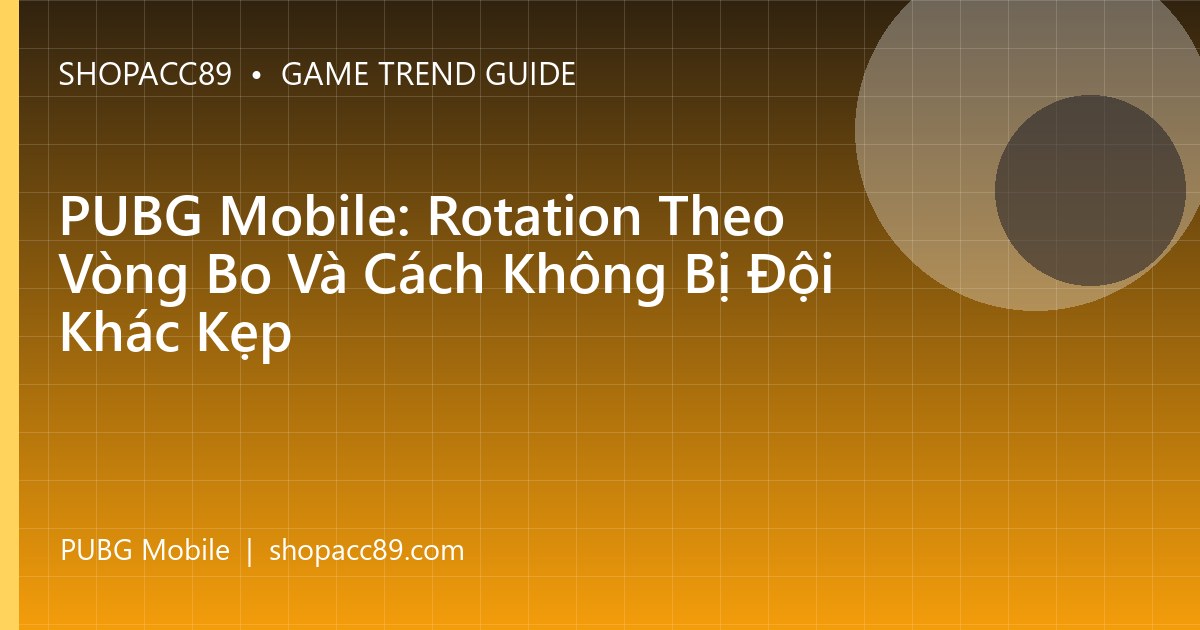 PUBG Mobile: Rotation Theo Vòng Bo Và Cách Không Bị Đội Khác Kẹp