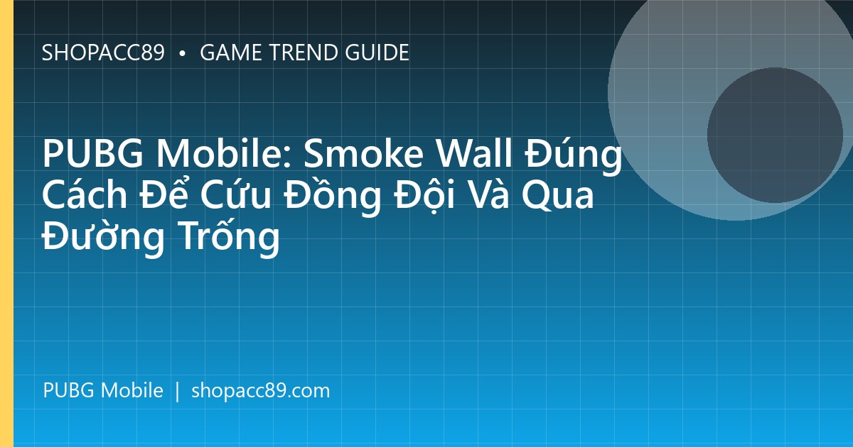 PUBG Mobile: Smoke Wall Đúng Cách Để Cứu Đồng Đội Và Qua Đường Trống