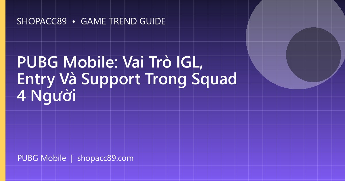 PUBG Mobile: Vai Trò IGL, Entry Và Support Trong Squad 4 Người