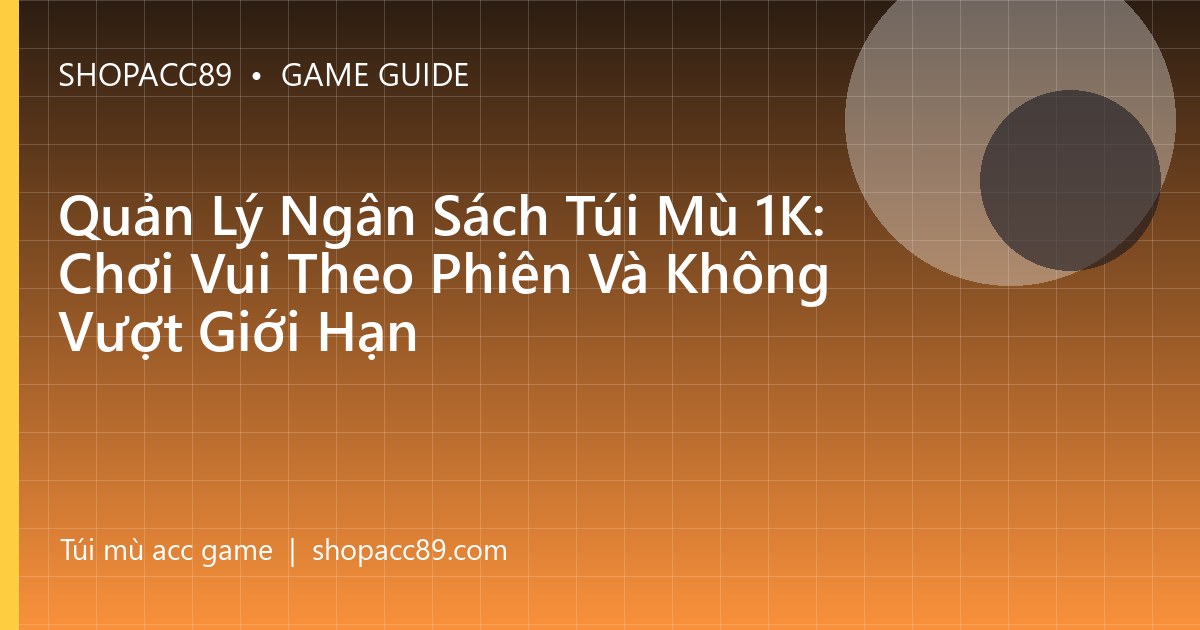 Quản Lý Ngân Sách Túi Mù 1K: Chơi Vui Theo Phiên Và Không Vượt Giới Hạn