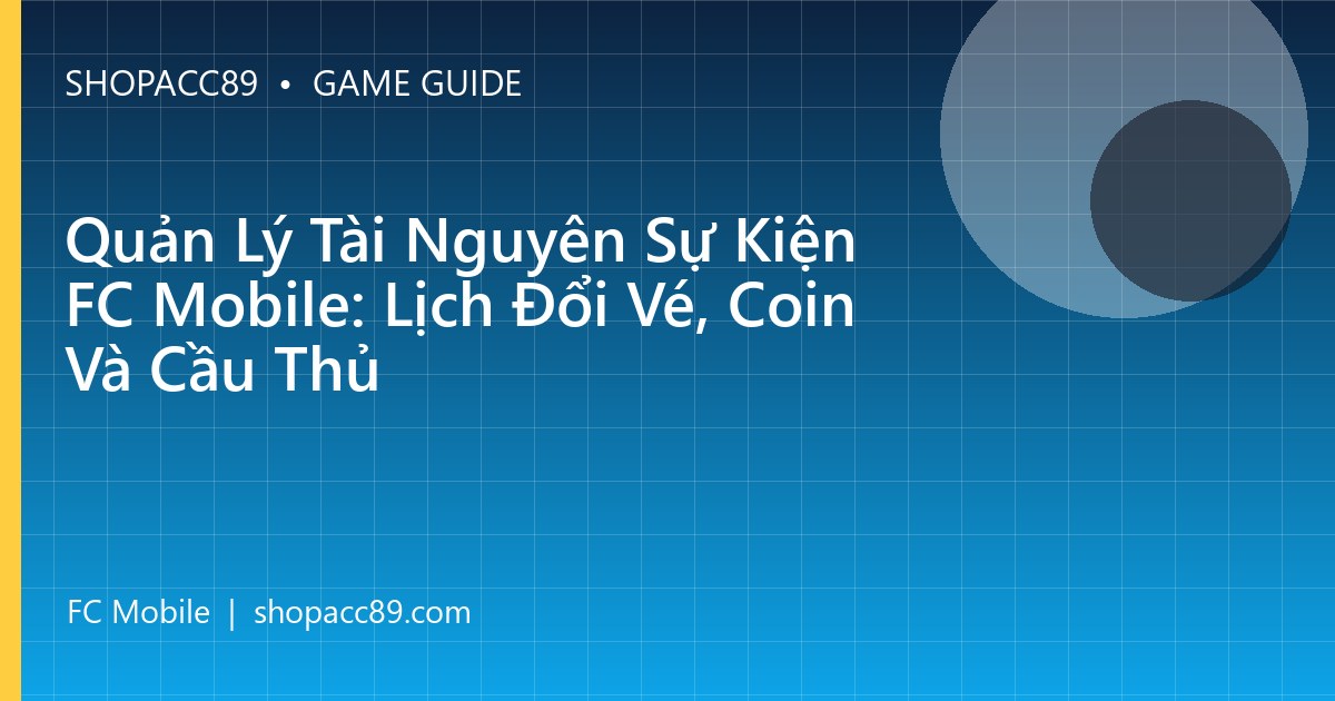Quản Lý Tài Nguyên Sự Kiện FC Mobile: Lịch Đổi Vé, Coin Và Cầu Thủ