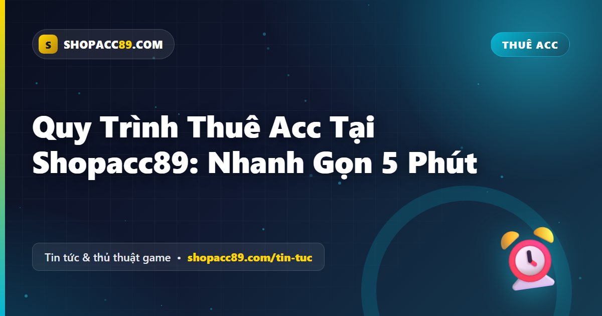 Quy Trình Thuê Acc Shopacc89: Nhanh Gọn Trong 5 Phút