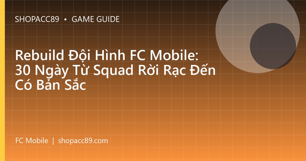 Rebuild Đội Hình FC Mobile: 30 Ngày Từ Squad Rời Rạc Đến Có Bản Sắc
