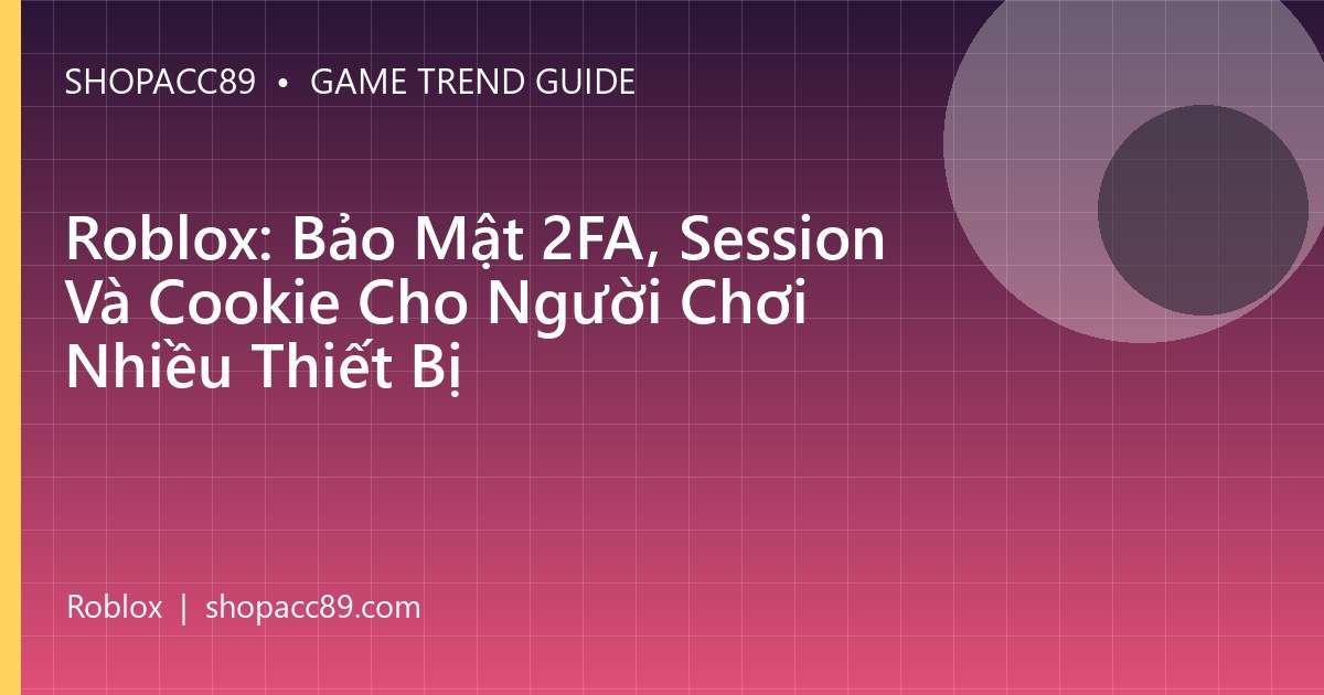 Roblox: Bảo Mật 2FA, Session Và Cookie Cho Người Chơi Nhiều Thiết Bị
