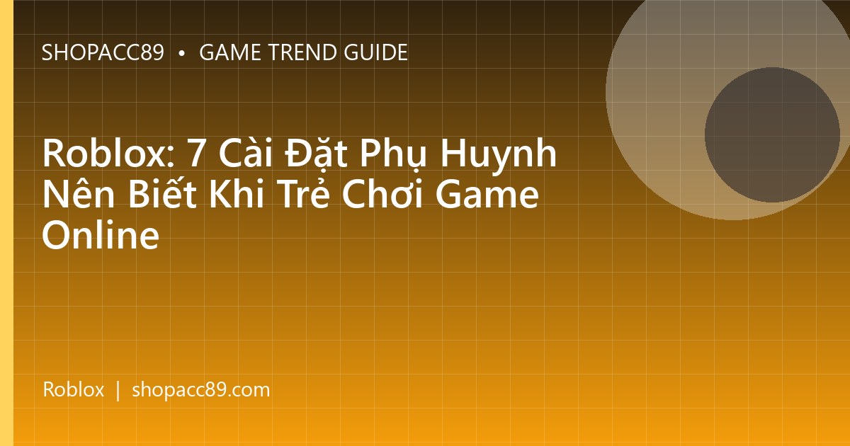 Roblox: 7 Cài Đặt Phụ Huynh Nên Biết Khi Trẻ Chơi Game Online